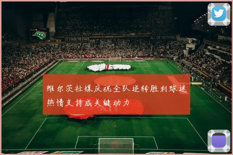 维尔茨社媒庆祝全队逆转胜利球迷热情支持成关键动力