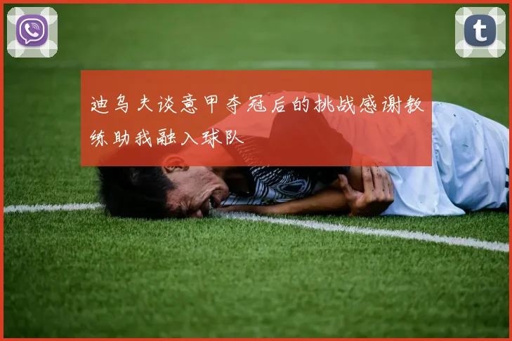 迪乌夫谈意甲夺冠后的挑战感谢教练助我融入球队