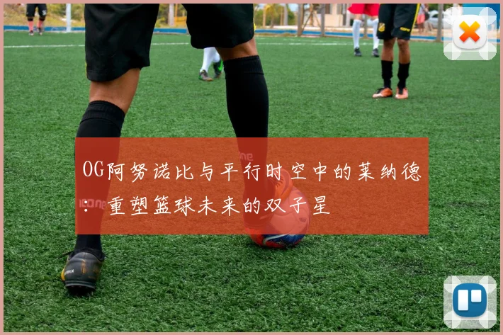 OG阿努诺比与平行时空中的莱纳德：重塑篮球未来的双子星