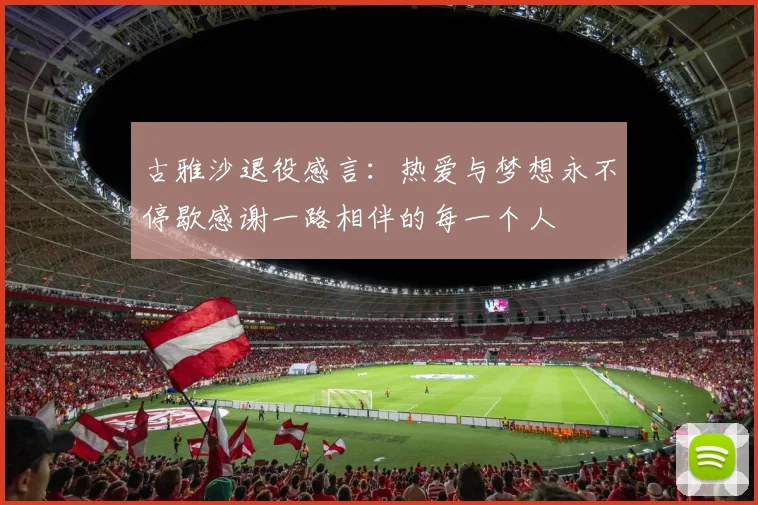 古雅沙退役感言：热爱与梦想永不停歇感谢一路相伴的每一个人