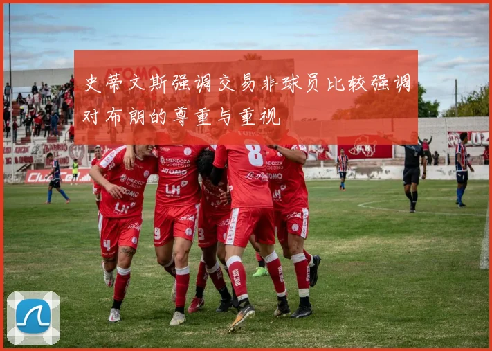 史蒂文斯强调交易非球员比较强调对布朗的尊重与重视