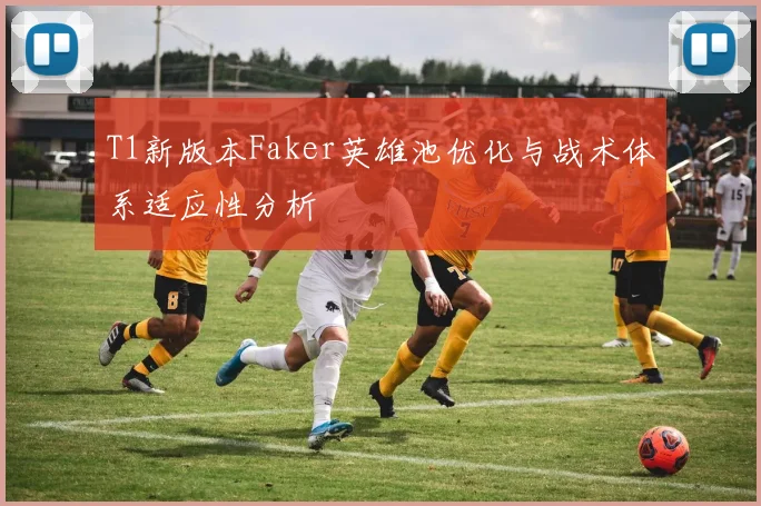 T1新版本Faker英雄池优化与战术体系适应性分析