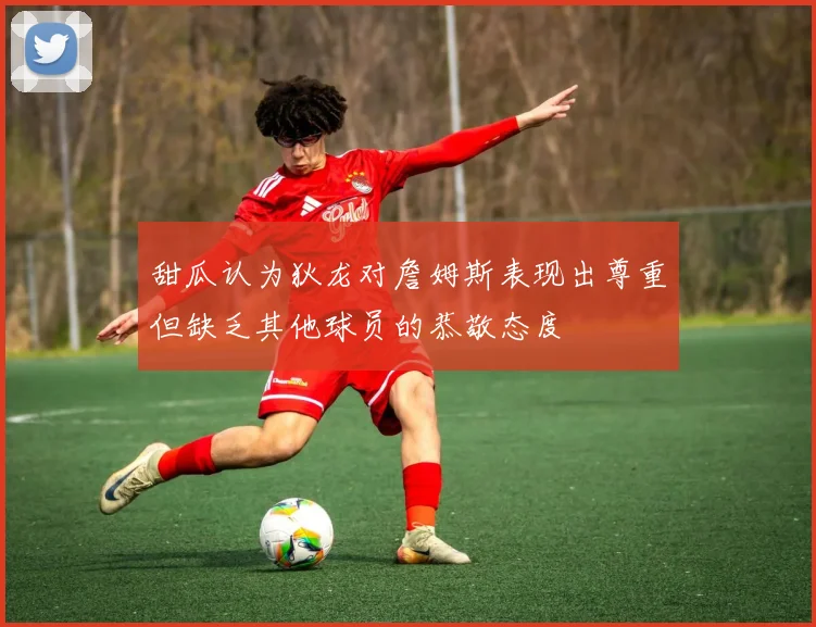 甜瓜认为狄龙对詹姆斯表现出尊重但缺乏其他球员的恭敬态度