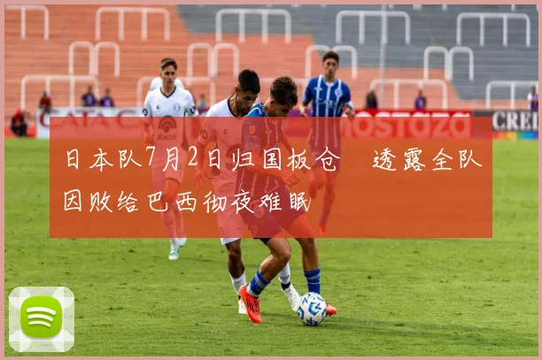 日本队7月2日归国板仓滉透露全队因败给巴西彻夜难眠