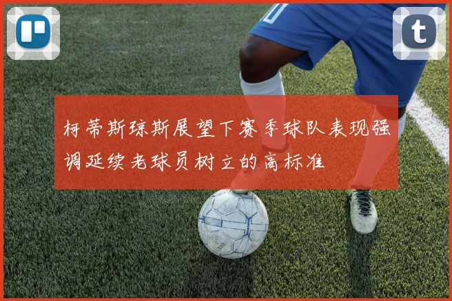 柯蒂斯琼斯展望下赛季球队表现强调延续老球员树立的高标准