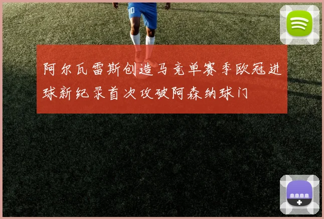 阿尔瓦雷斯创造马竞单赛季欧冠进球新纪录首次攻破阿森纳球门