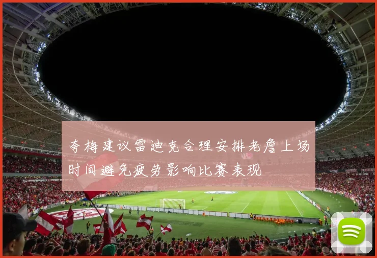 夸梅建议雷迪克合理安排老詹上场时间避免疲劳影响比赛表现
