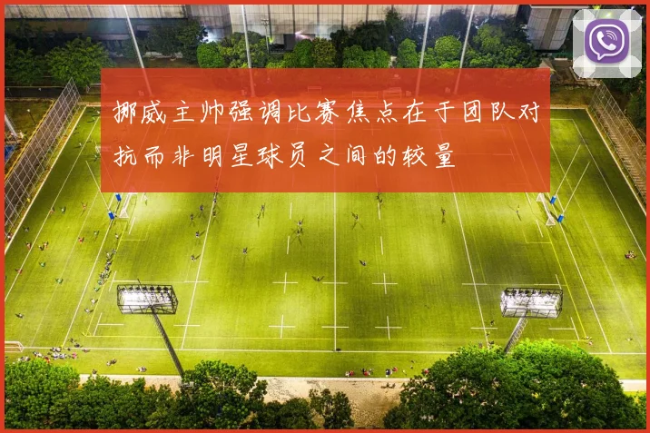 挪威主帅强调比赛焦点在于团队对抗而非明星球员之间的较量