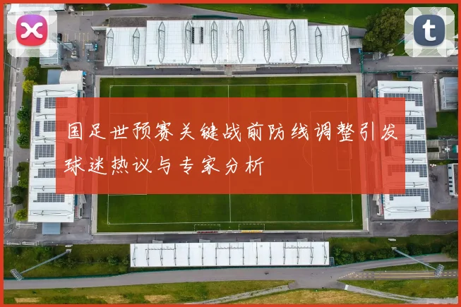 国足世预赛关键战前防线调整引发球迷热议与专家分析